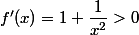 f'(x)=1 + \dfrac{1}{x^2} >0